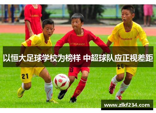 以恒大足球学校为榜样 中超球队应正视差距