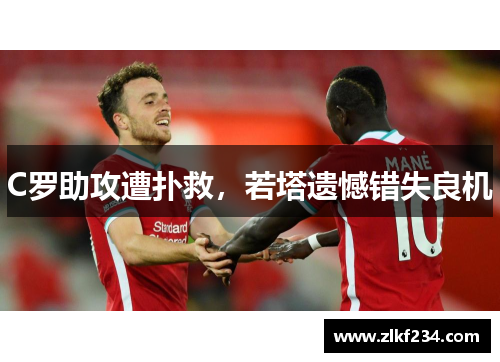 C罗助攻遭扑救，若塔遗憾错失良机