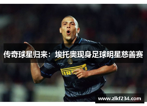 传奇球星归来：埃托奥现身足球明星慈善赛